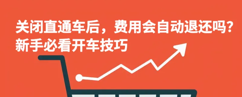 关闭直通车后，费用会自动退还吗？新手必看开车技巧